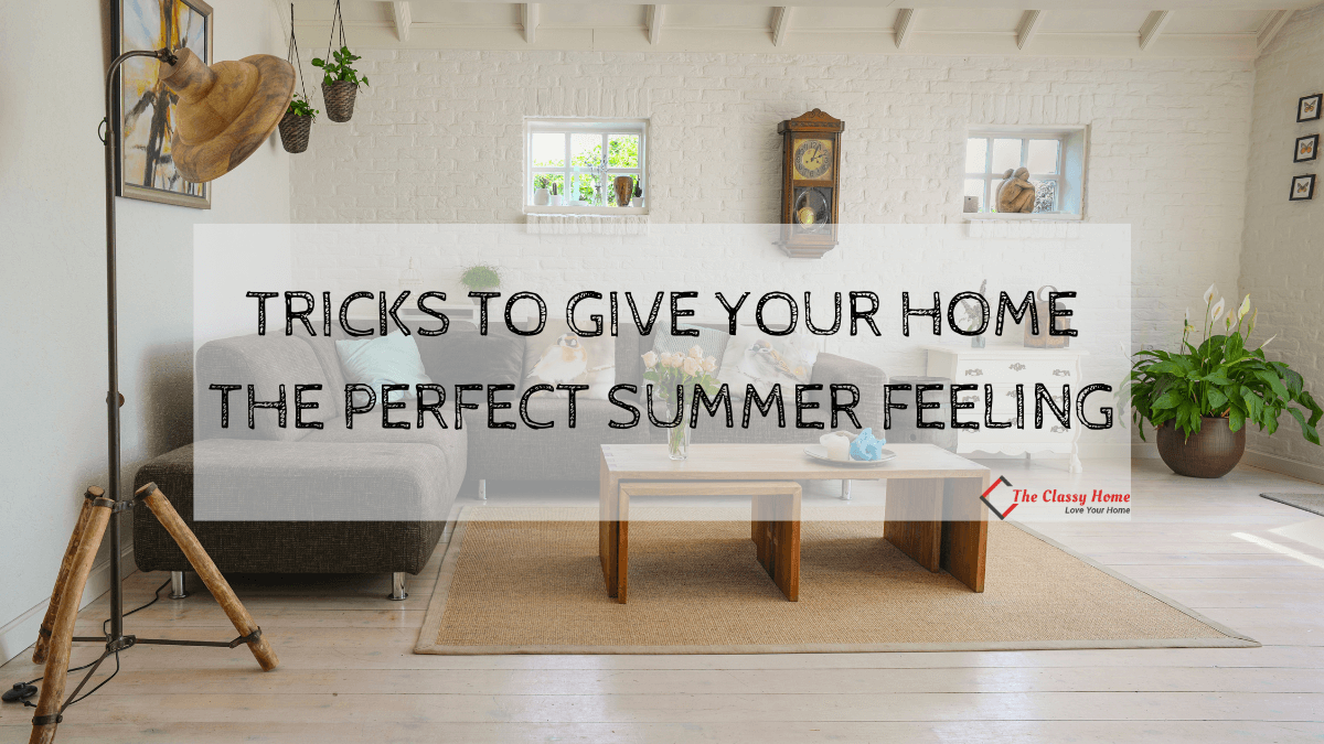 Tricks to Give Your Home the Perfect Summer Feeling - The Classy Home