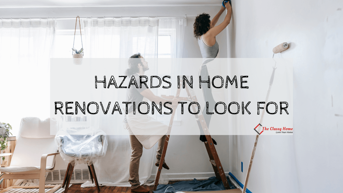 Hazards In Home Renovations To Look For - The Classy Home