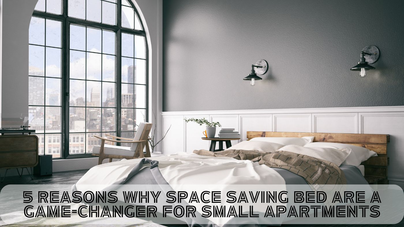 5 Reasons Why Space Saving Bed Are a Game-Changer for Small Apartments